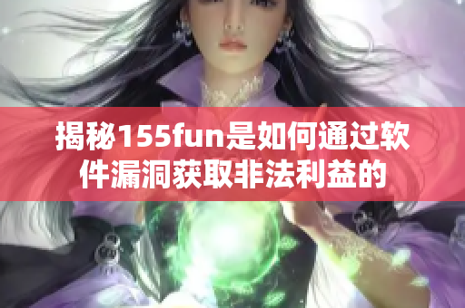 揭秘155fun是如何通过软件漏洞获取非法利益的