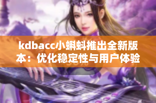 kdbacc小蝌蚪推出全新版本：优化稳定性与用户体验