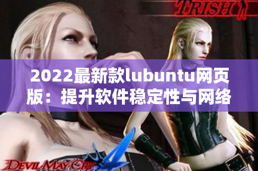 2022最新款lubuntu网页版：提升软件稳定性与网络性能