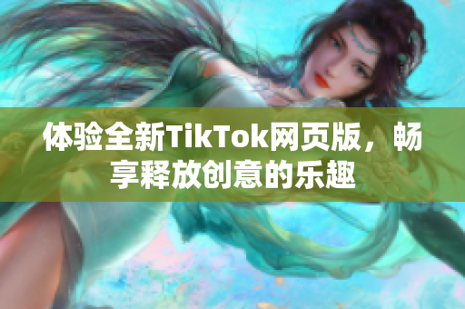 体验全新TikTok网页版，畅享释放创意的乐趣