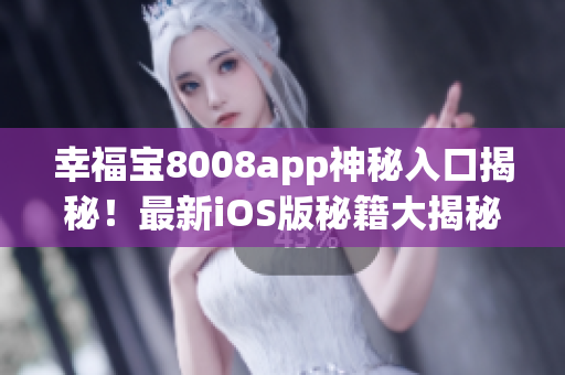 幸福宝8008app神秘入口揭秘！最新iOS版秘籍大揭秘