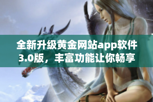 全新升级黄金网站app软件3.0版，丰富功能让你畅享全方位软件体验