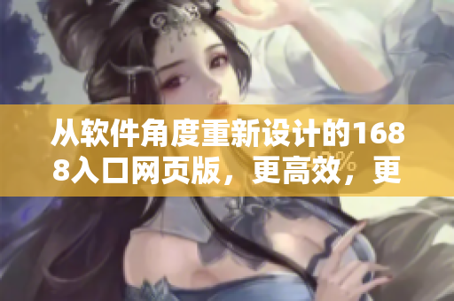 从软件角度重新设计的1688入口网页版，更高效，更符合您的个性化需求！