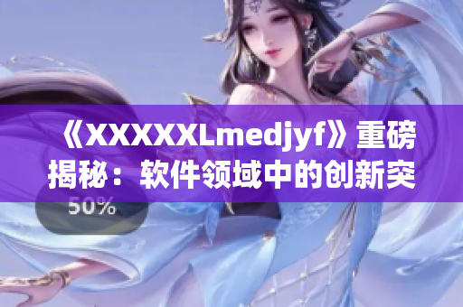 《XXXXXLmedjyf》重磅揭秘：软件领域中的创新突破！