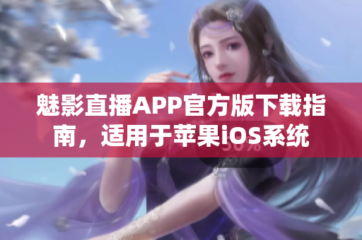 魅影直播APP官方版下载指南，适用于苹果iOS系统