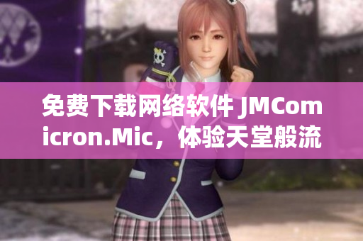 免费下载网络软件 JMComicron.Mic，体验天堂般流畅操作