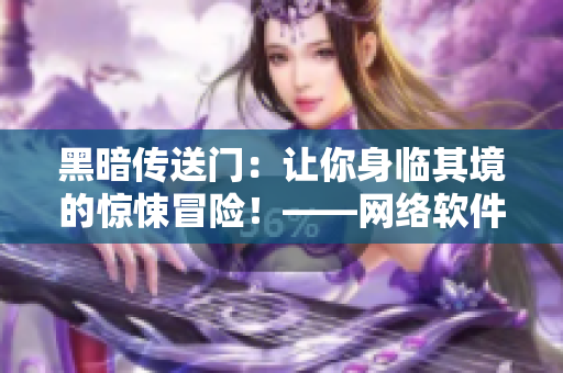 黑暗传送门：让你身临其境的惊悚冒险！——网络软件编辑原创评测