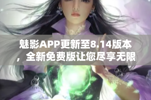 魅影APP更新至8.14版本，全新免费版让您尽享无限乐趣