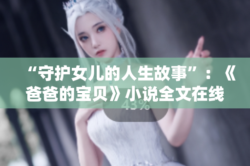 “守护女儿的人生故事”：《爸爸的宝贝》小说全文在线阅读