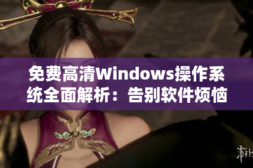 免费高清Windows操作系统全面解析：告别软件烦恼