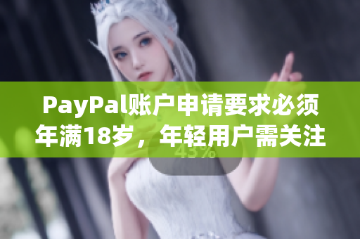 PayPal账户申请要求必须年满18岁，年轻用户需关注这些细节