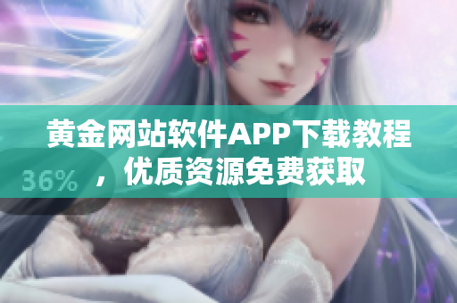 黄金网站软件APP下载教程，优质资源免费获取