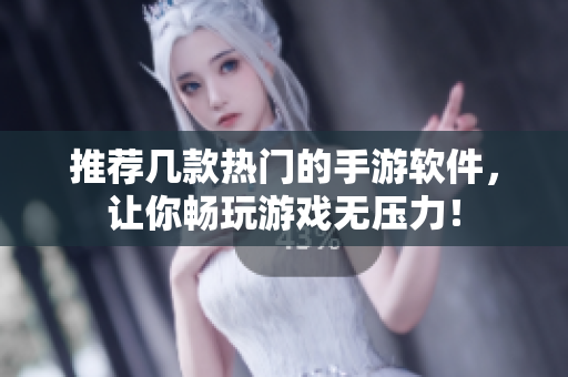 推荐几款热门的手游软件，让你畅玩游戏无压力！