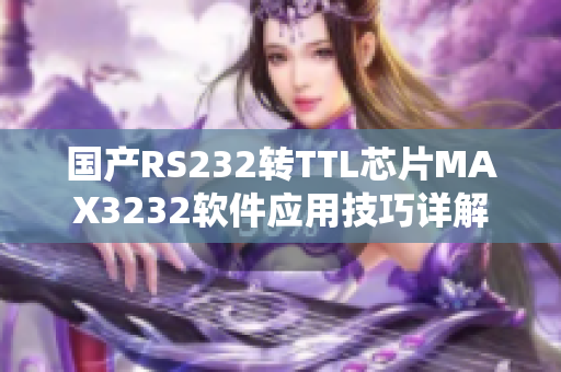 国产RS232转TTL芯片MAX3232软件应用技巧详解