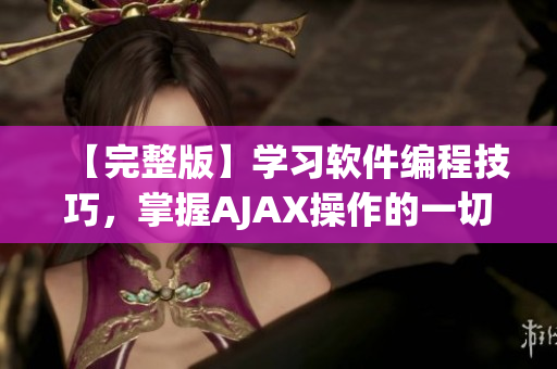 【完整版】学习软件编程技巧，掌握AJAX操作的一切方法！