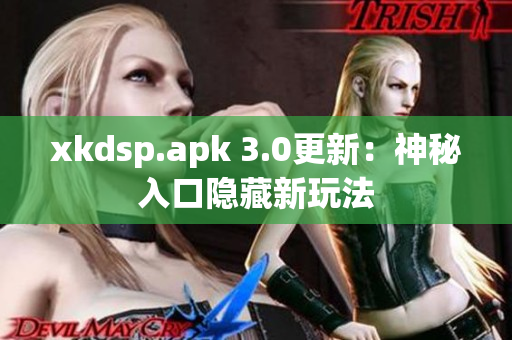 xkdsp.apk 3.0更新：神秘入口隐藏新玩法