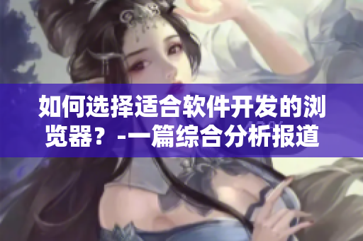 如何选择适合软件开发的浏览器？-一篇综合分析报道
