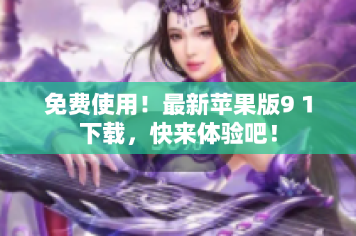 免费使用！最新苹果版9 1下载，快来体验吧！
