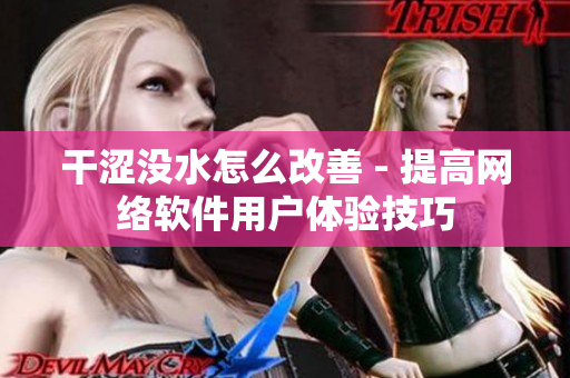 干涩没水怎么改善 - 提高网络软件用户体验技巧