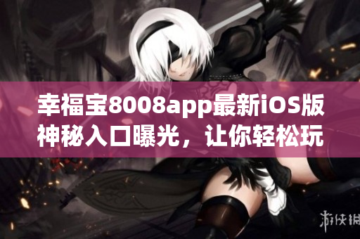 幸福宝8008app最新iOS版神秘入口曝光，让你轻松玩转软件