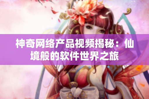 神奇网络产品视频揭秘：仙境般的软件世界之旅