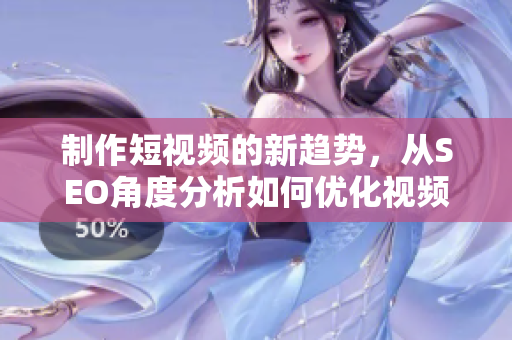 制作短视频的新趋势，从SEO角度分析如何优化视频网页入口流量