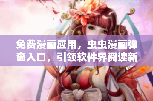 免费漫画应用，虫虫漫画弹窗入口，引领软件界阅读新风潮！