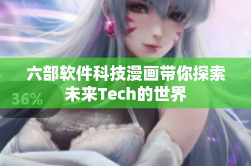 六部软件科技漫画带你探索未来Tech的世界