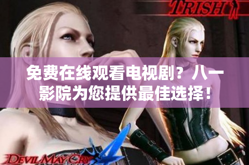 免费在线观看电视剧？八一影院为您提供最佳选择！