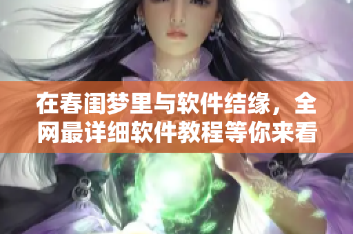 在春闺梦里与软件结缘，全网最详细软件教程等你来看