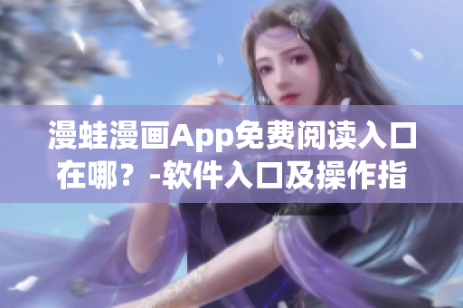 漫蛙漫画App免费阅读入口在哪？-软件入口及操作指南