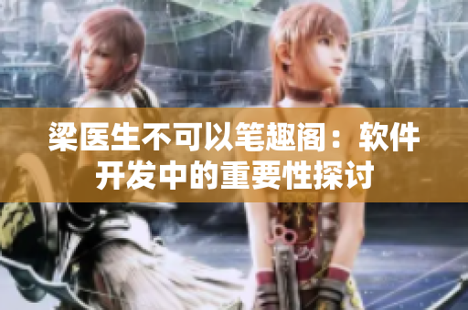 梁医生不可以笔趣阁：软件开发中的重要性探讨