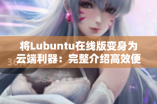 将Lubuntu在线版变身为云端利器：完整介绍高效便携的网络软件套装