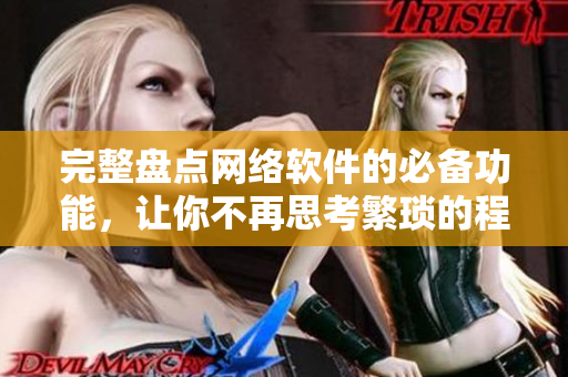 完整盘点网络软件的必备功能，让你不再思考繁琐的程序细节