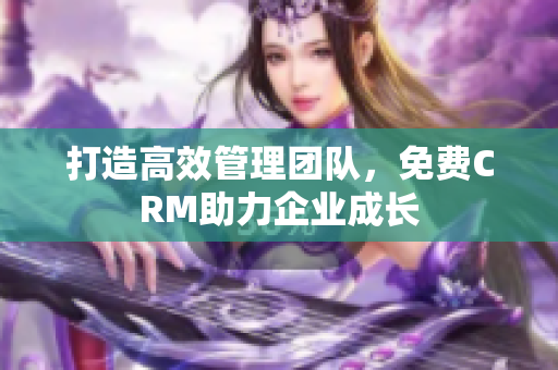 打造高效管理团队，免费CRM助力企业成长