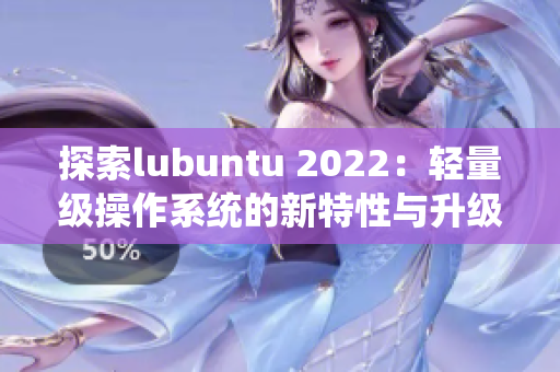 探索lubuntu 2022：轻量级操作系统的新特性与升级