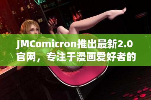 JMComicron推出最新2.0官网，专注于漫画爱好者的服务