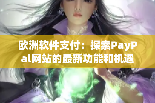 欧洲软件支付：探索PayPal网站的最新功能和机遇