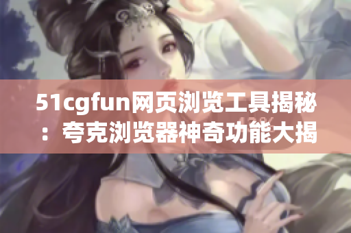 51cgfun网页浏览工具揭秘：夸克浏览器神奇功能大揭秘