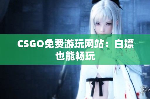 CSGO免费游玩网站：白嫖也能畅玩