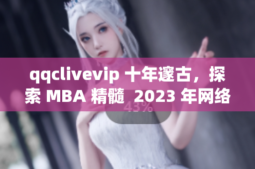 qqclivevip 十年邃古，探索 MBA 精髓  2023 年网络软件发展前景