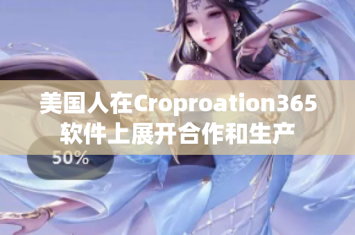 美国人在Croproation365软件上展开合作和生产