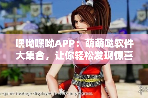 嘿呦嘿呦APP：萌萌哒软件大集合，让你轻松发现惊喜