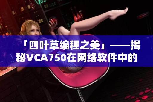 「四叶草编程之美」——揭秘VCA750在网络软件中的应用