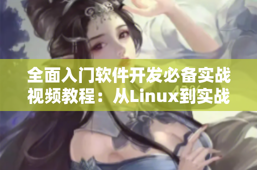 全面入门软件开发必备实战视频教程：从Linux到实战应用