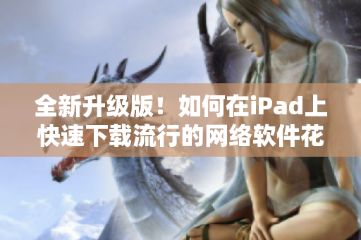 全新升级版！如何在iPad上快速下载流行的网络软件花椒直播？