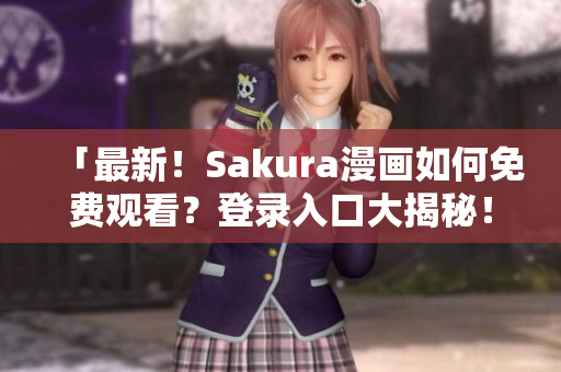 「最新！Sakura漫画如何免费观看？登录入口大揭秘！」
