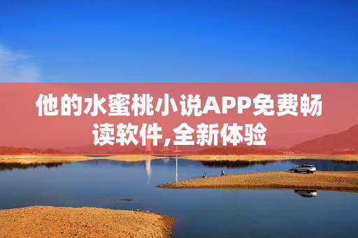 他的水蜜桃小说APP免费畅读软件,全新体验