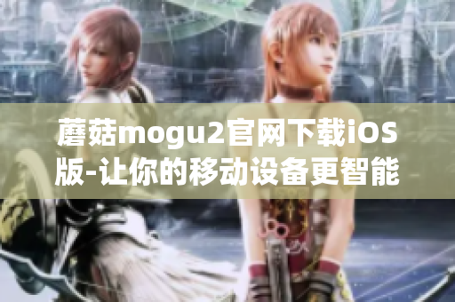 蘑菇mogu2官网下载iOS版-让你的移动设备更智能的必备软件