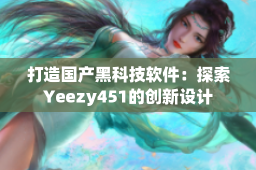 打造国产黑科技软件：探索Yeezy451的创新设计